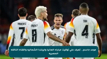 موعد حاسم.. تعرف على توقيت مباراة ألمانيا وأيرلندا الشمالية والقناة الناقلة الحصرية